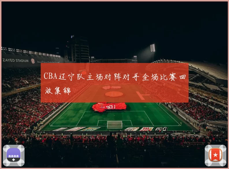 CBA辽宁队主场对阵对手全场比赛回放集锦