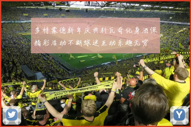 多特蒙德新年庆典科瓦奇化身酒保精彩活动不断球迷互动乐趣无穷