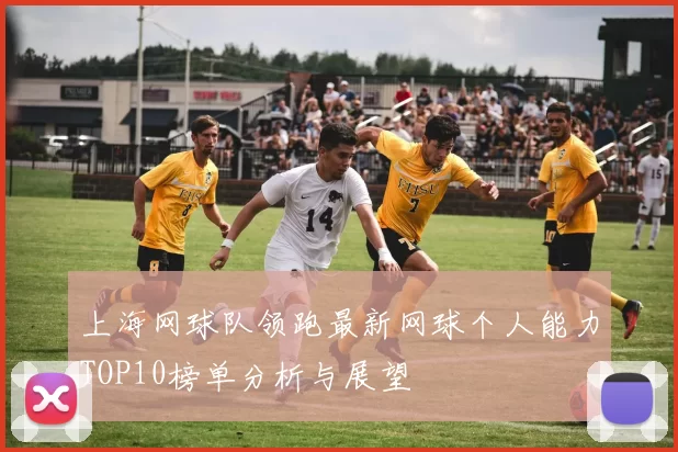 上海网球队领跑最新网球个人能力TOP10榜单分析与展望