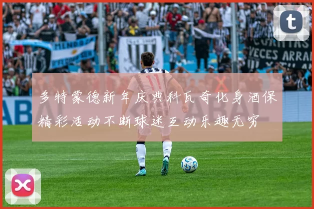 多特蒙德新年庆典科瓦奇化身酒保精彩活动不断球迷互动乐趣无穷