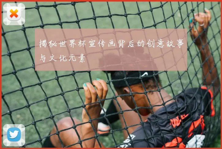 揭秘世界杯宣传画背后的创意故事与文化元素