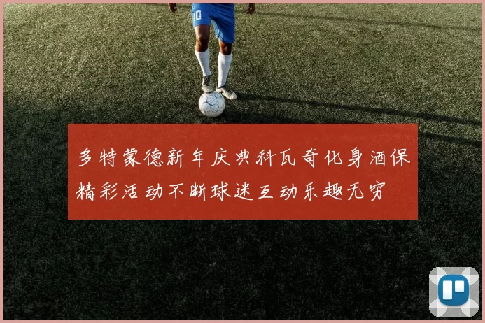 多特蒙德新年庆典科瓦奇化身酒保精彩活动不断球迷互动乐趣无穷