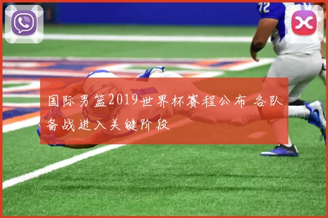 国际男篮2019世界杯赛程公布 各队备战进入关键阶段