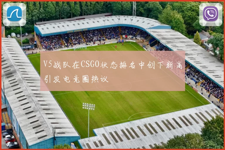 V5战队在CSGO状态排名中创下新高引发电竞圈热议