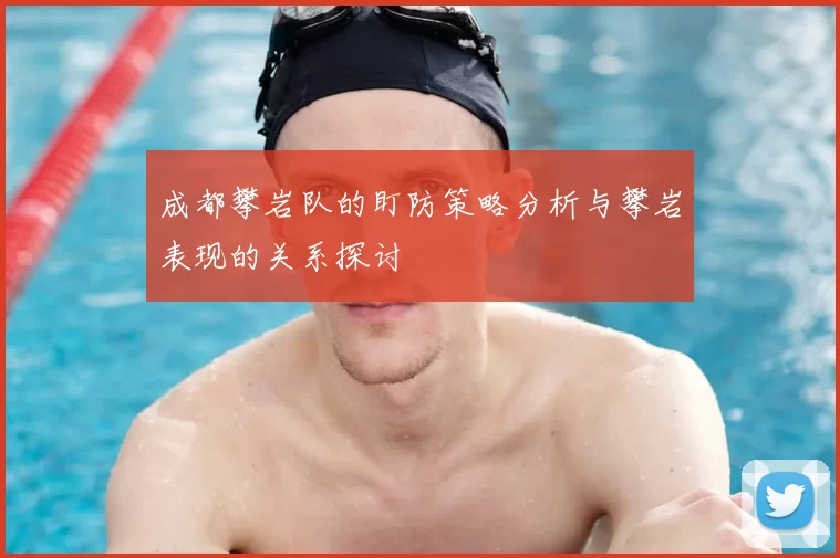 成都攀岩队的盯防策略分析与攀岩表现的关系探讨