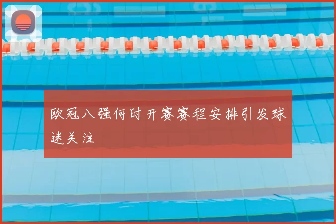欧冠八强何时开赛赛程安排引发球迷关注
