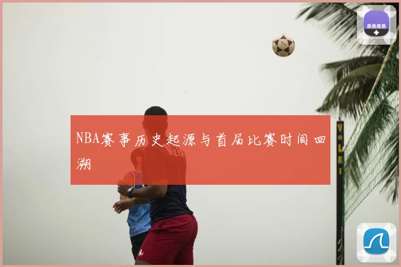 NBA赛事历史起源与首届比赛时间回溯