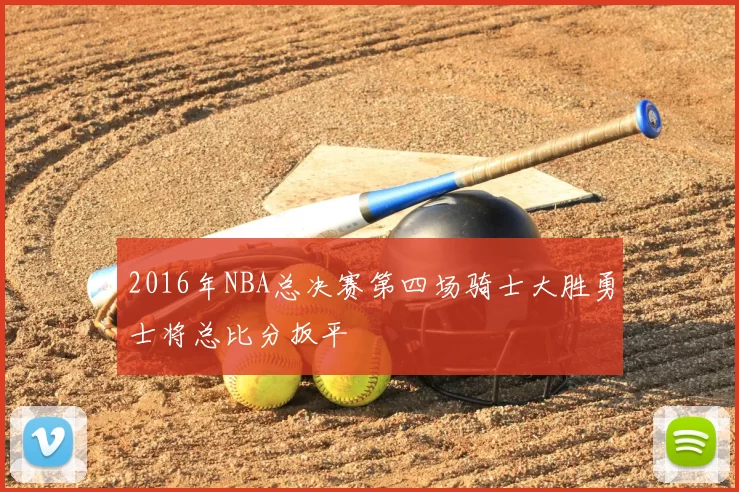 2016年NBA总决赛第四场骑士大胜勇士将总比分扳平