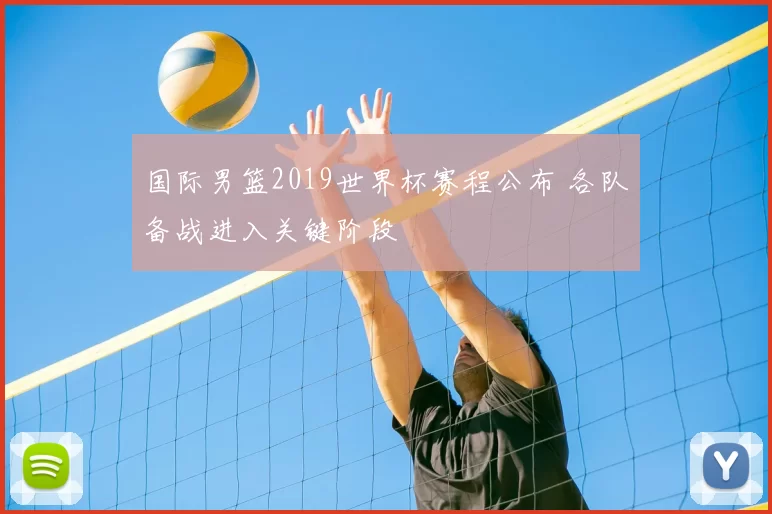 国际男篮2019世界杯赛程公布 各队备战进入关键阶段