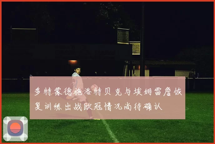 多特蒙德施洛特贝克与埃姆雷詹恢复训练出战欧冠情况尚待确认