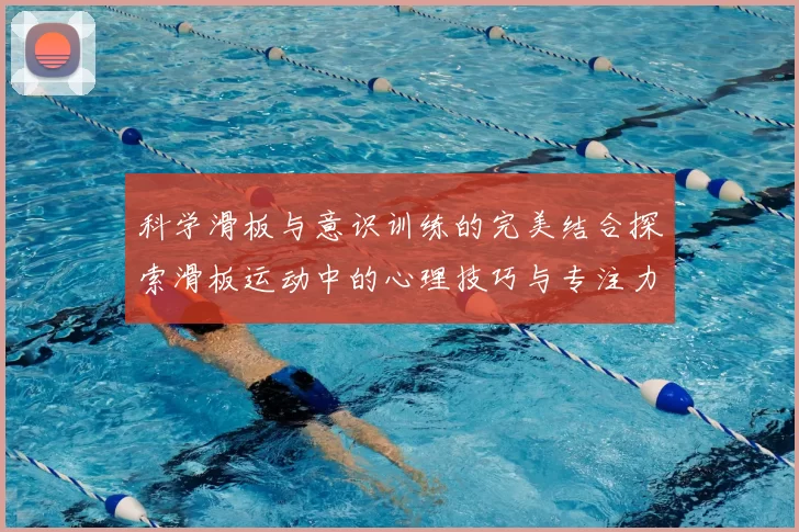科学滑板与意识训练的完美结合探索滑板运动中的心理技巧与专注力提升方法