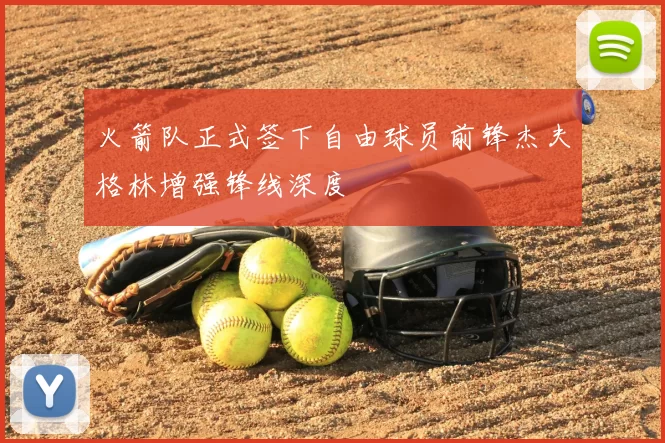 火箭队正式签下自由球员前锋杰夫格林增强锋线深度