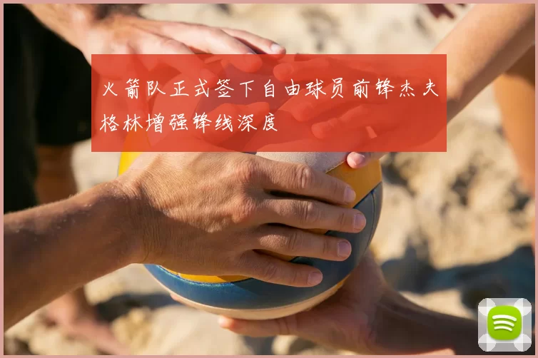 火箭队正式签下自由球员前锋杰夫格林增强锋线深度
