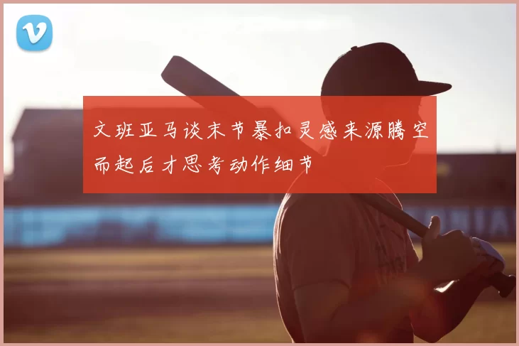 文班亚马谈末节暴扣灵感来源腾空而起后才思考动作细节