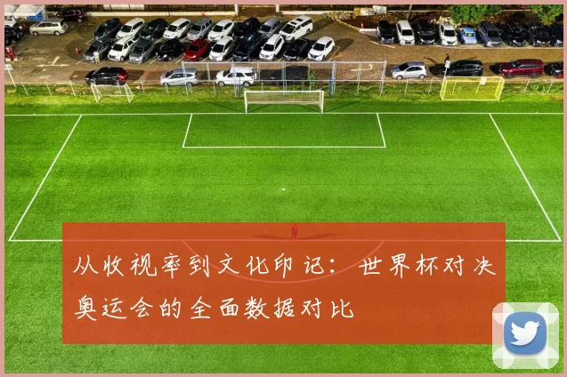 从收视率到文化印记:世界杯对决奥运会的全面数据对比