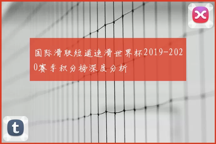 国际滑联短道速滑世界杯2019-2020赛季积分榜深度分析