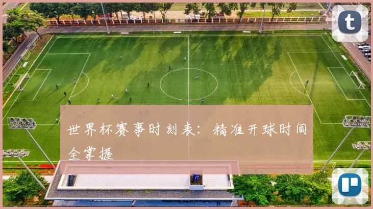 世界杯赛事时刻表：精准开球时间全掌握