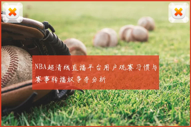 NBA超清线直播平台用户观赛习惯与赛事转播权争夺分析