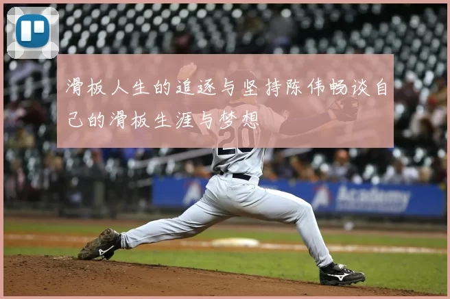 滑板人生的追逐与坚持陈伟畅谈自己的滑板生涯与梦想