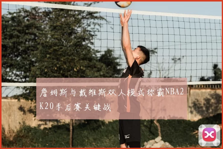 詹姆斯与戴维斯双人模式称霸NBA2K20季后赛关键战