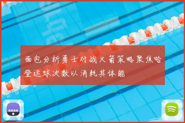 面包分析勇士对战火箭策略聚焦哈登运球次数以消耗其体能