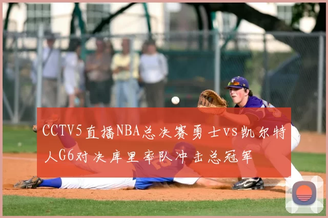 CCTV5直播NBA总决赛勇士vs凯尔特人G6对决库里率队冲击总冠军