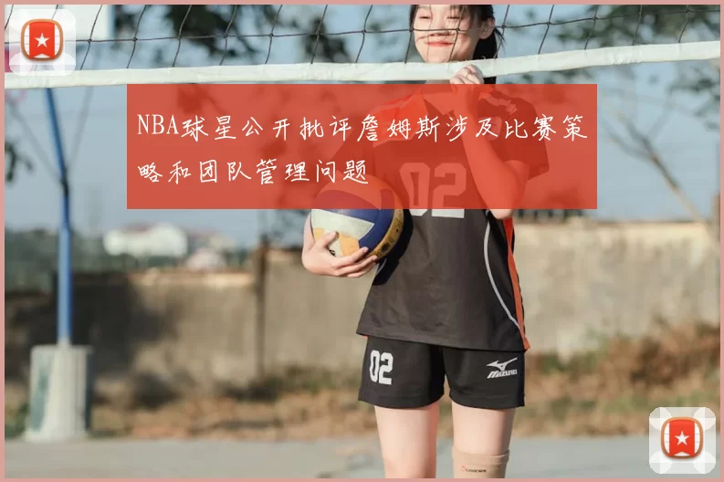 NBA球星公开批评詹姆斯涉及比赛策略和团队管理问题