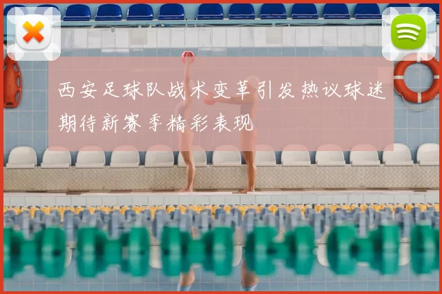 西安足球队战术变革引发热议球迷期待新赛季精彩表现