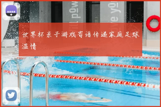 世界杯亲子游戏寄语传递家庭足球温情