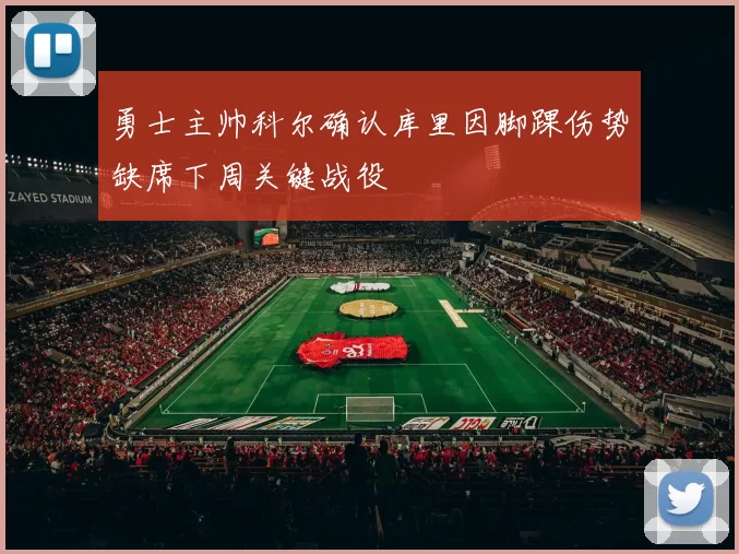 勇士主帅科尔确认库里因脚踝伤势缺席下周关键战役