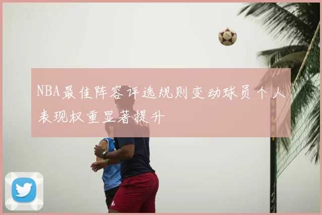 NBA最佳阵容评选规则变动球员个人表现权重显著提升