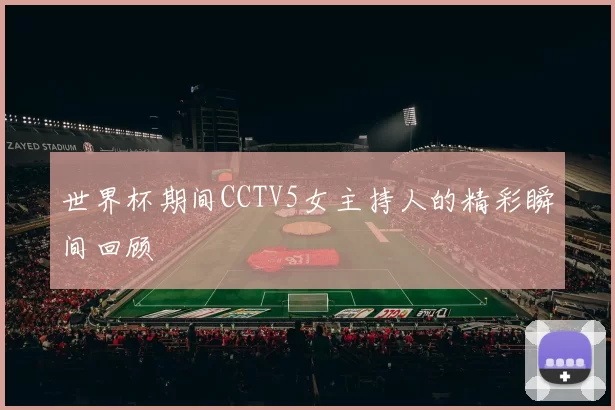 世界杯期间CCTV5女主持人的精彩瞬间回顾