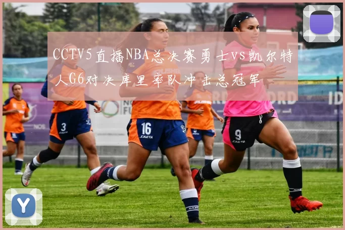CCTV5直播NBA总决赛勇士vs凯尔特人G6对决库里率队冲击总冠军