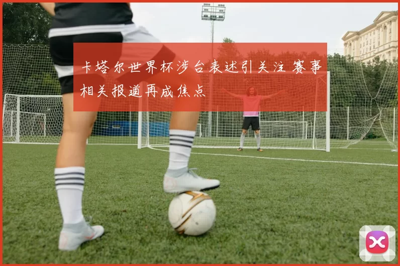 卡塔尔世界杯涉台表述引关注 赛事相关报道再成焦点