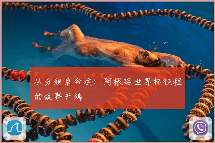 从分组看命运:阿根廷世界杯征程的故事开端