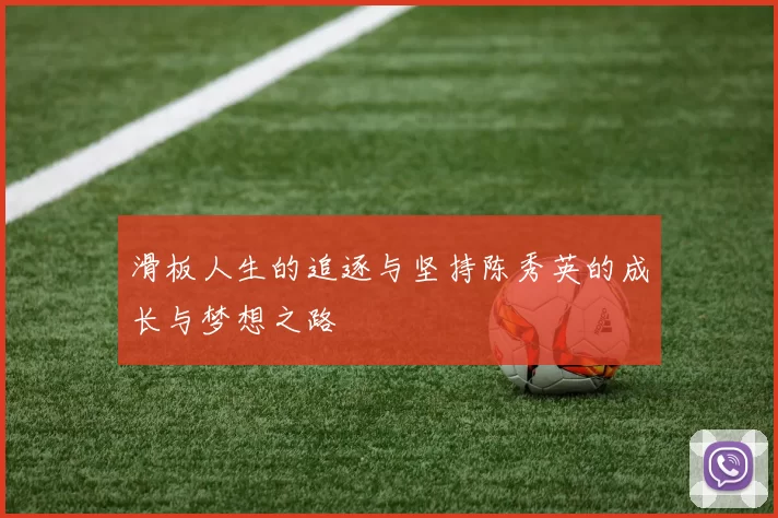 滑板人生的追逐与坚持陈秀英的成长与梦想之路