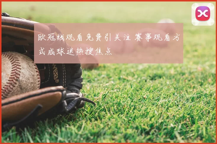 欧冠线观看免费引关注 赛事观看方式成球迷热搜焦点