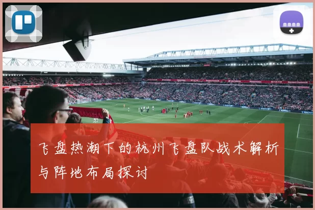 飞盘热潮下的杭州飞盘队战术解析与阵地布局探讨