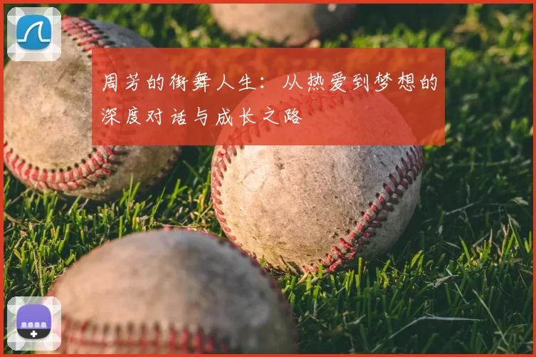 周芳的街舞人生:从热爱到梦想的深度对话与成长之路