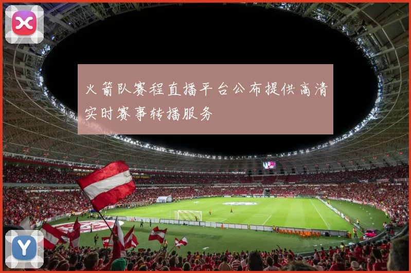 火箭队赛程直播平台公布提供高清实时赛事转播服务