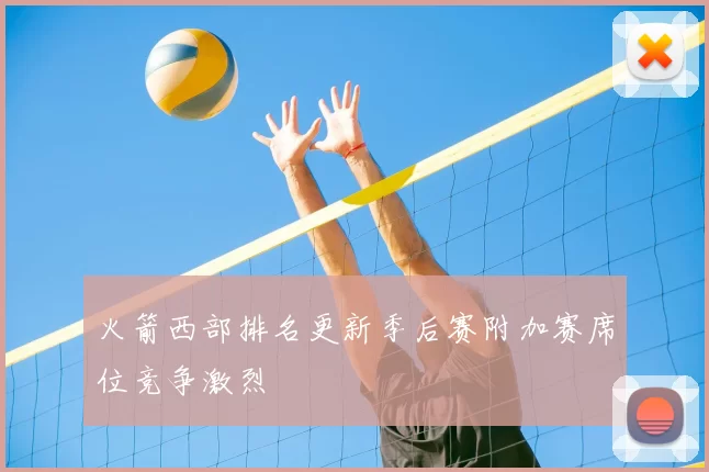 火箭西部排名更新季后赛附加赛席位竞争激烈