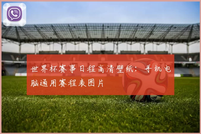 世界杯赛事日程高清壁纸：手机电脑通用赛程表图片