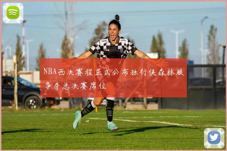 NBA西决赛程正式公布独行侠森林狼争夺总决赛席位