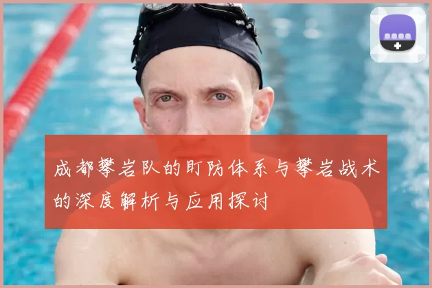 成都攀岩队的盯防体系与攀岩战术的深度解析与应用探讨