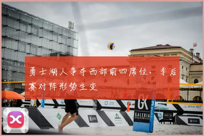 勇士湖人争夺西部前四席位,季后赛对阵形势生变