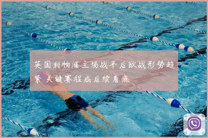 英国利物浦主场战平后欧战形势趋紧 关键赛程成后续看点