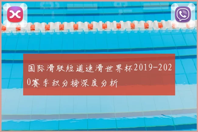 国际滑联短道速滑世界杯2019-2020赛季积分榜深度分析