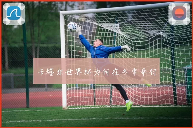 卡塔尔世界杯为何在冬季举行