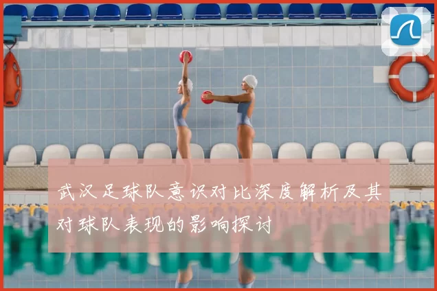 武汉足球队意识对比深度解析及其对球队表现的影响探讨