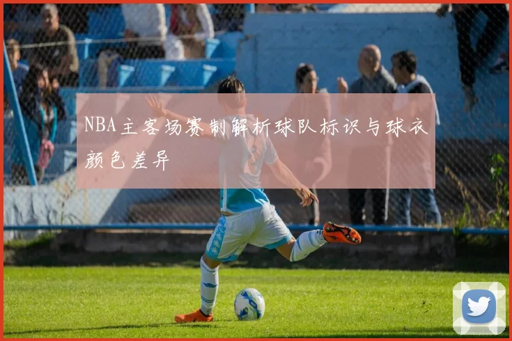 NBA主客场赛制解析球队标识与球衣颜色差异